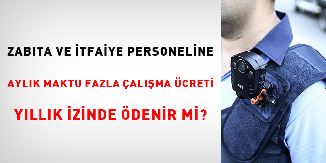 Zabta ve tfaiye personeline aylk maktu fazla alma creti yllk izinde denir mi?