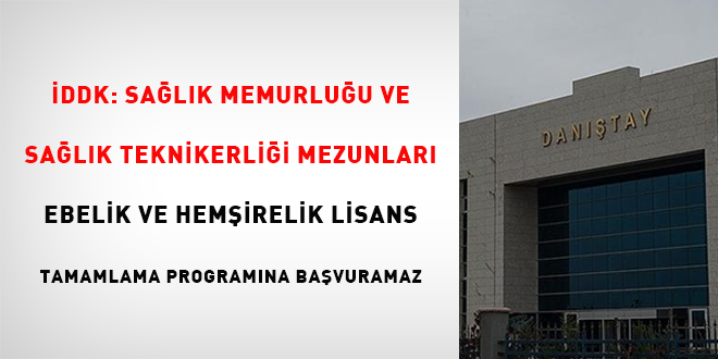İDDK: Sağlık Memurluğu ve Sağlık Teknikerliği mezunları ebelik ve hemşirelik lisans tamamlama programına başvuramaz