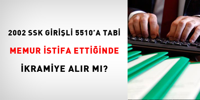 2002 SSK girişli 5510'a tabi memur istifa ettiğinde ikramiye alır mı?