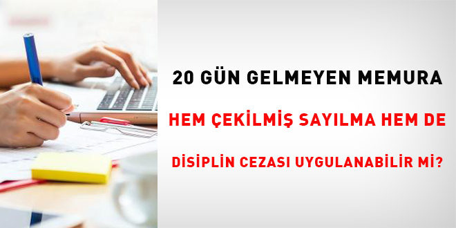 20 gün gelmeyen memura hem çekilmiş sayılma hem de disiplin cezası uygulanabilir mi?