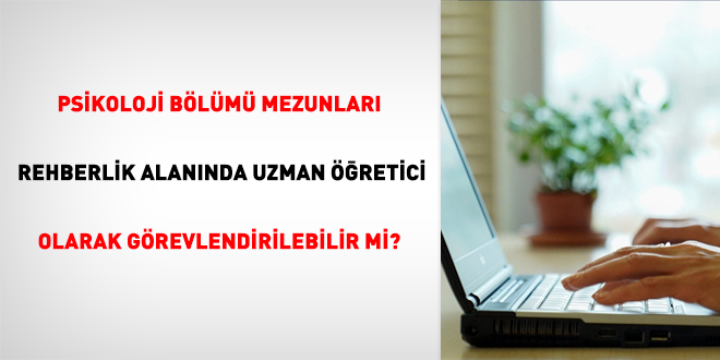 Psikoloji bölümü mezunları rehberlik alanında uzman öğretici olarak görevlendirilebilir mi?
