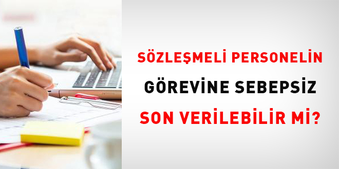 Sözleşmeli Personelin görevine sebepsiz son verilebilir mi?