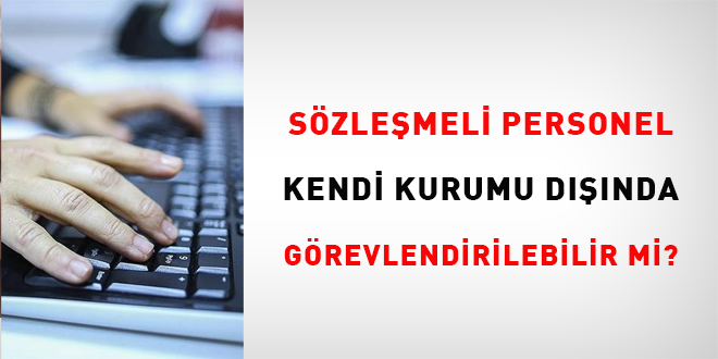Sözleşmeli Personel kendi kurumu dışında görevlendirilebilir mi?