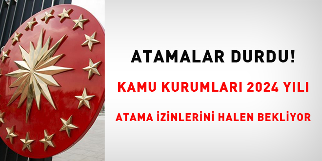 Atamalar Durdu! Kamu kurumları 2024 yılı atama izinlerini halen bekliyor!