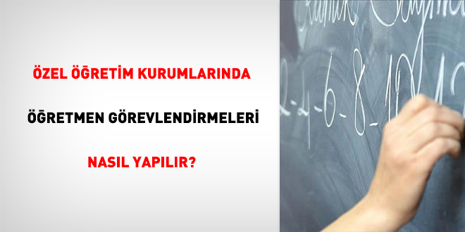 Özel öğretim kurumlarında öğretmen görevlendirmeleri nasıl yapılır?