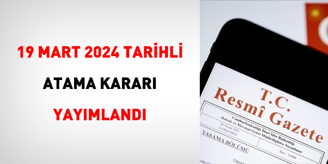 19 Mart 2024 tarihli atama kararı yayımlandı