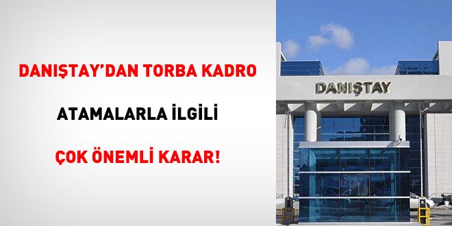 Danıştay'dan torba kadro atamalarla ilgili çok önemli karar!