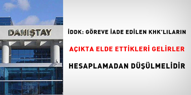 DDK: Greve iade edilen KHK'llarn akta elde ettikleri gelirler hesaplamadan  dlmelidir