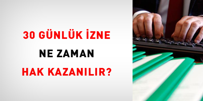 30 Günlük İzne Ne Zaman Hak Kazanılır?