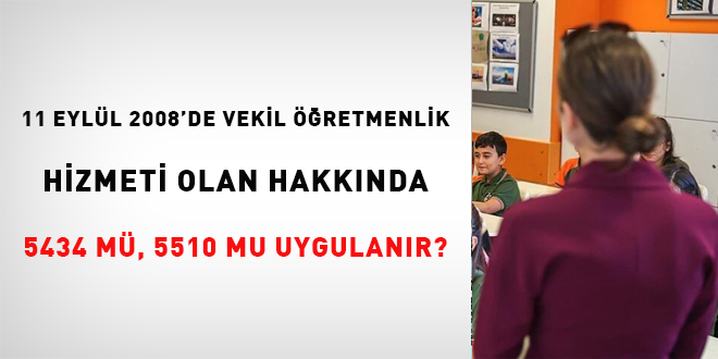 11 Eyll 2008'de vekil retmenlik hizmeti olan hakknda 5434 m, 5510 mu uygulanr?