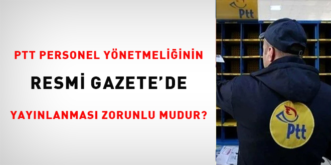 PTT Personel Yönetmeliğinin Resmi Gazetede yayımlanması zorunlu mudur?