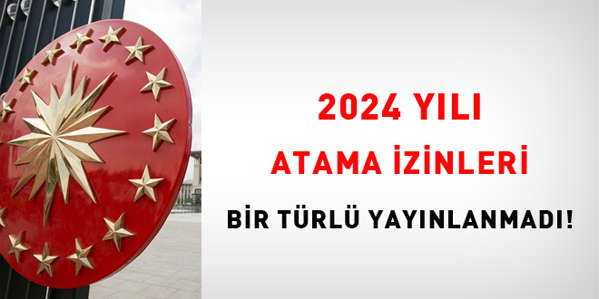 2024 yılı atama izinleri bir türlü yayınlanmadı!