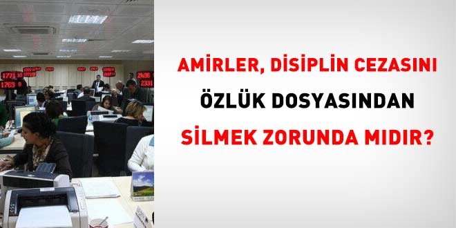 Amirler, disiplin cezasını özlük dosyasından silmek zorunda mıdır?