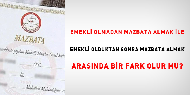 Emekli olmadan mazbata almak ile emekli olduktan sonra mazbata almak arasında bir fark olur mu?