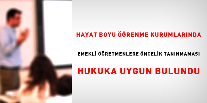 Hayat Boyu Öğrenme Kurumlarında emekli öğretmenlere öncelik tanınmaması hukuka uygun bulundu
