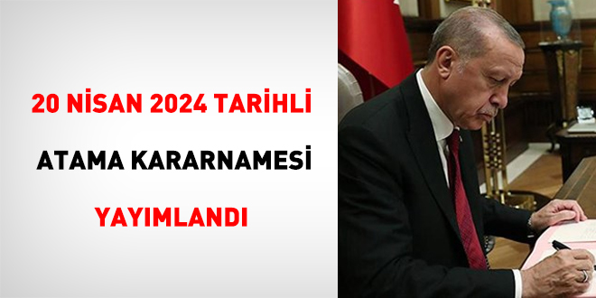 20 Nisan 2024 tarihli atama kararnamesi yayımlandı