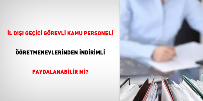 İl dışı geçici görevli kamu personeli öğretmenevlerinden indirimli faydalanabilir mi?