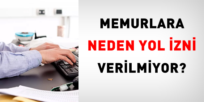 Memurlara neden yol izni verilmiyor?