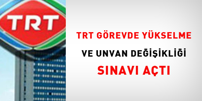 TRT görevde yükselme ve unvan değişikliği sınavı açtı