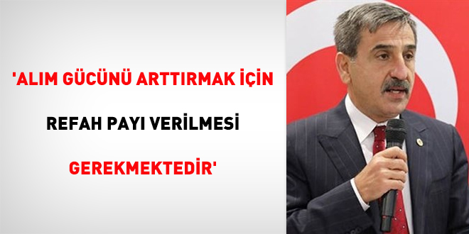 'Alım gücünü arttırmak için refah payı verilmesi gerekmektedir'