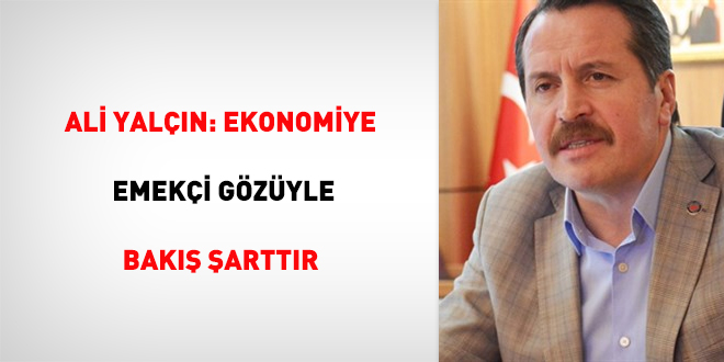 Ali Yalçın: Ekonomiye emekçi gözüyle bakış şarttır