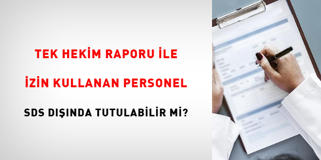 Tek hekim raporu ile izin kullanan personel SDS dışında tutulabilir mi?