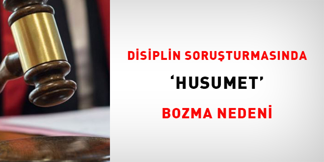 Disiplin soruşturmasında 'husumet' bozma nedeni