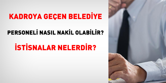 Kadroya geçen belediye personeli nasıl nakil olabilir? İstisnalar nelerdir?