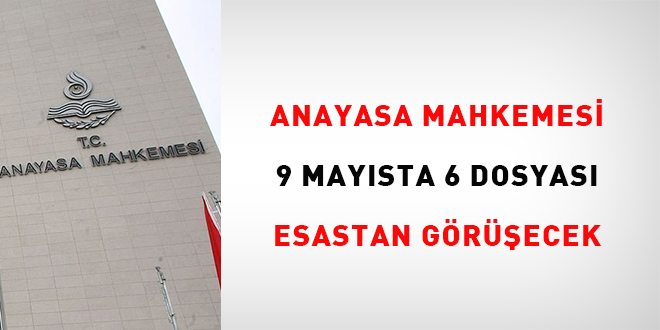 Anayasa Mahkemesi 9 Mayısta 6 dosyayı esastan görüşecek