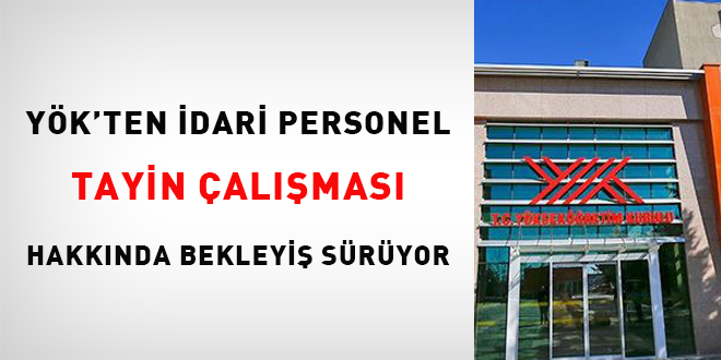 YÖK'ten idari personel tayin çalışması hakkında bekleyiş sürüyor