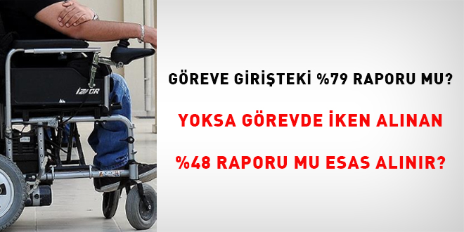 Göreve girişteki %79 raporu mu? Yoksa görevde iken alınan %48 raporu mu esas alınır?