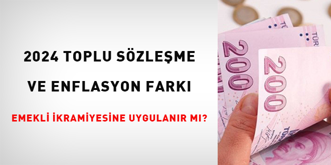 2024 toplu sözleşme ve enflasyon farkı emekli ikramiyesine uygulanır mı?