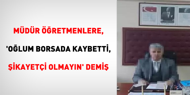 Müdür öğretmenlere, 'Oğlum borsada kaybetti, şikayetçi olmayın' demiş