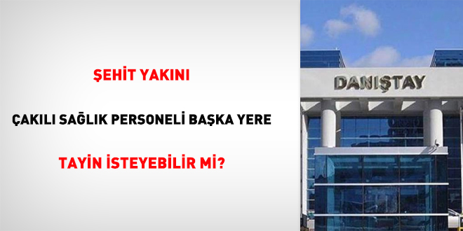 Şehit yakını, çakılı sağlık personeli başka yere tayin isteyebilir mi?