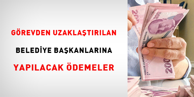 Görevden uzaklaştırılan belediye başkanlarına yapılacak ödemeler