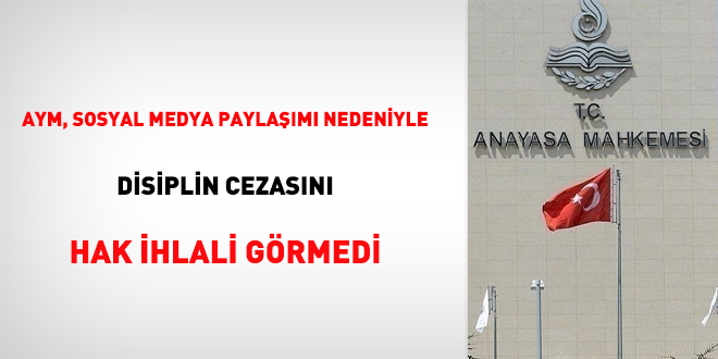 AYM, sosyal medya paylaşımı nedeniyle disiplin cezasını hak ihlali görmedi