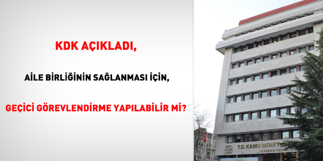 KDK açıkladı, aile birliğinin sağlanması için, geçici görevlendirme yapılabilir mi?