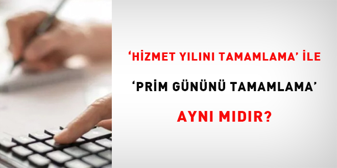 'Hizmet yılını tamamlama' ile 'prim gününü tamamlama' aynı mıdır?