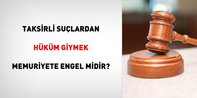Taksirli suçlardan hüküm giymek memuriyete engel midir?