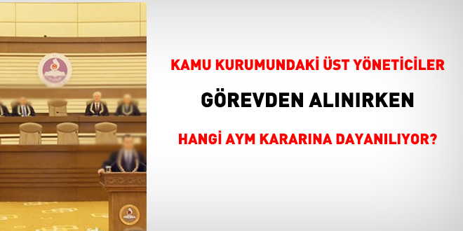 Kamuda idareciler görevden alınırken hangi AYM kararına dayanılıyor?