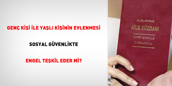 Genç kişi ile yaşlı kişinin evlenmesi sosyal güvenlikte engel teşkil eder mi?