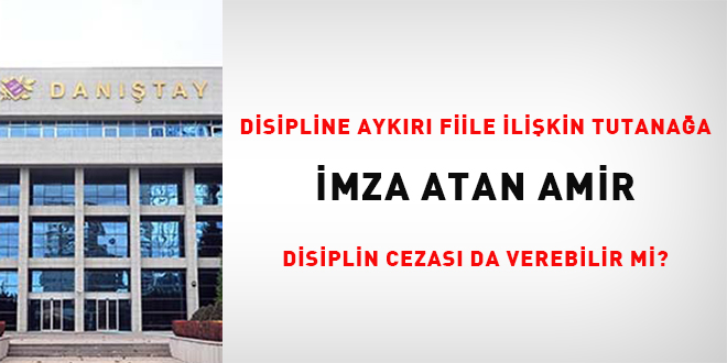 Disipline aykırı fiile ilişkin tutanağa imza atan amir disiplin cezası da verebilir mi?