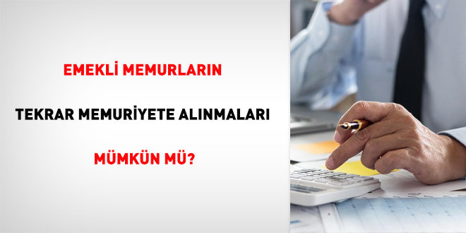 Emekli memurların tekrar memuriyete alınmaları mümkün mü?