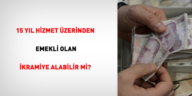 15 yıl hizmet üzerinden emekli olan ikramiye alabilir mi?