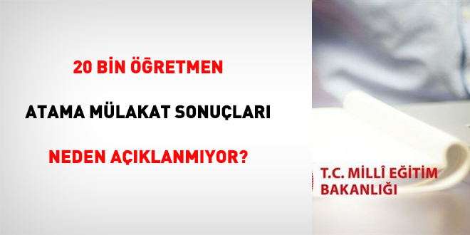 20 bin öğretmen atama mülakat sonuçları neden açıklanmıyor?