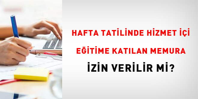 Hafta Tatilinde Hizmet İçi Eğitime Katılan Memura İzin Verilir mi?