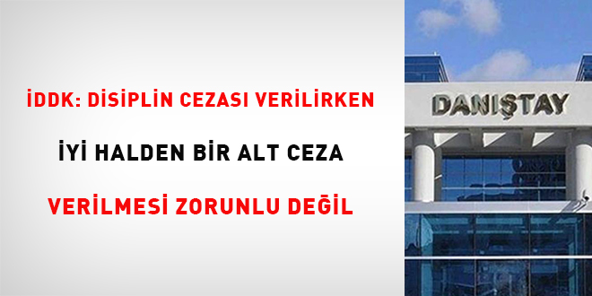 İDDK: Disiplin cezası verilirken iyi halden bir alt ceza verilmesi zorunlu değil