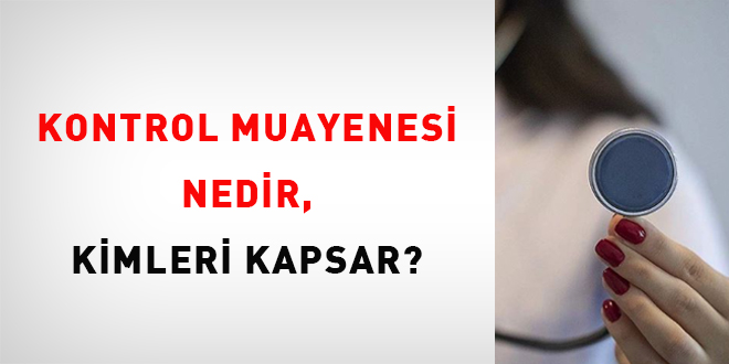 Kontrol muayenesi nedir, kimleri kapsar?
