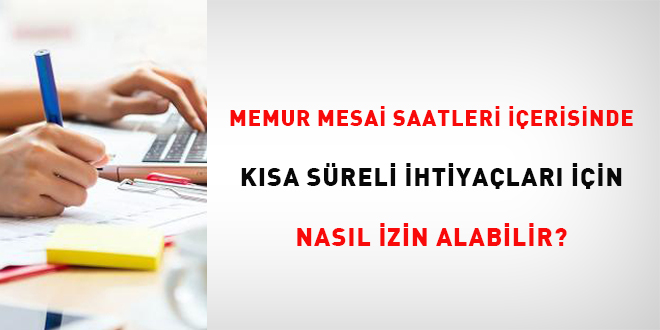 Memur mesai saatleri içerisinde kısa süreli ihtiyaçları için nasıl izin alabilir?
