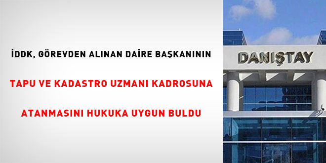İDDK, görevden alınan daire başkanının Tapu ve Kadastro Uzmanı kadrosuna atanması hukuka uygun buldu